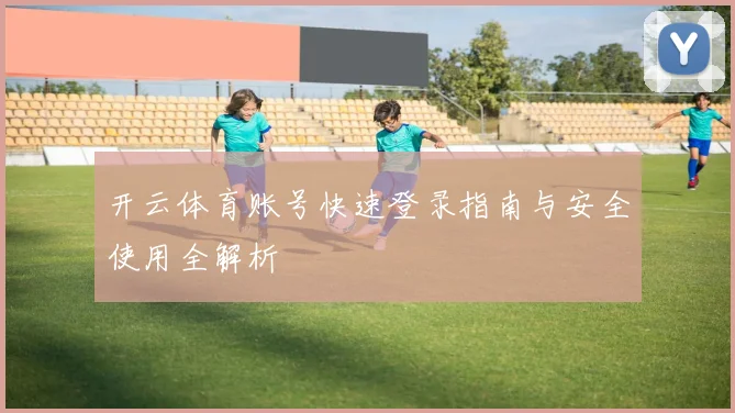 开云体育账号快速登录指南与安全使用全解析