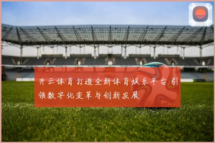 开云体育打造全新体育娱乐平台 引领数字化变革与创新发展