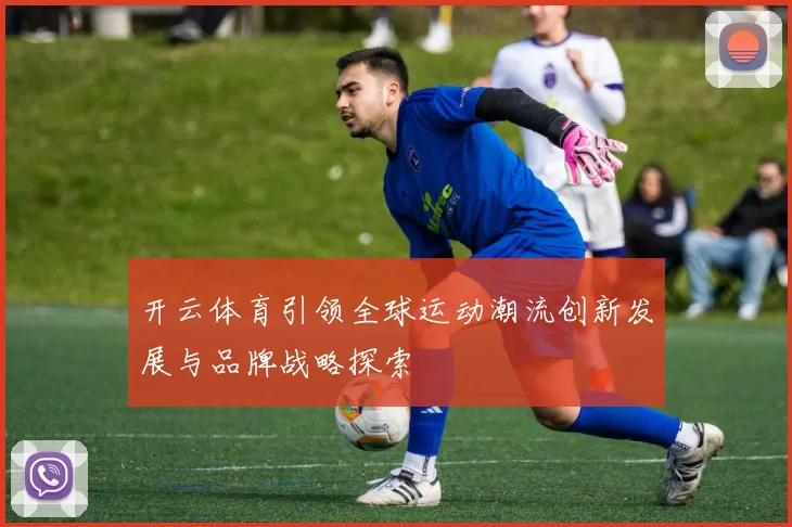 开云体育引领全球运动潮流创新发展与品牌战略探索