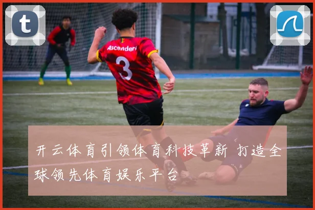 开云体育引领体育科技革新 打造全球领先体育娱乐平台