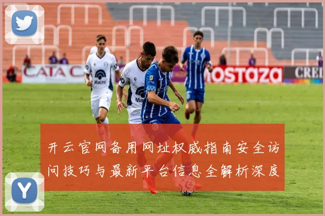 开云官网备用网址权威指南安全访问技巧与最新平台信息全解析深度